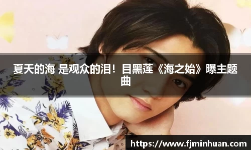 NG夏天的海 是观众的泪！目黑莲《海之始》曝主题曲